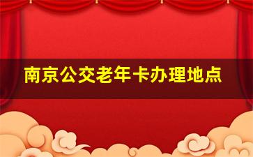 南京公交老年卡办理地点