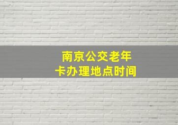 南京公交老年卡办理地点时间