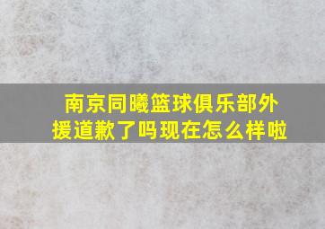 南京同曦篮球俱乐部外援道歉了吗现在怎么样啦