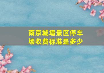 南京城墙景区停车场收费标准是多少