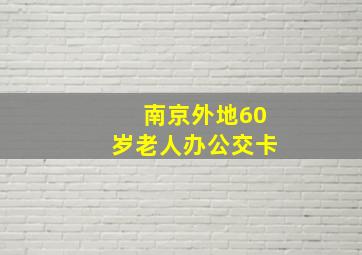 南京外地60岁老人办公交卡