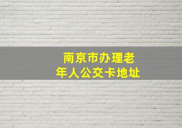 南京市办理老年人公交卡地址