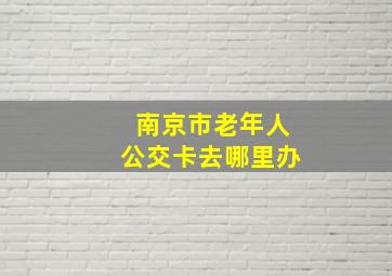 南京市老年人公交卡去哪里办