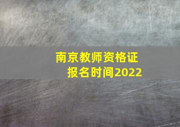 南京教师资格证报名时间2022