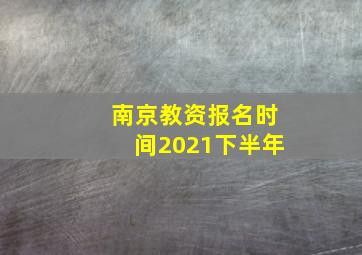 南京教资报名时间2021下半年