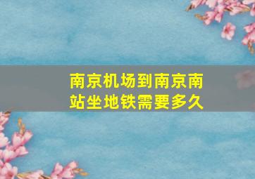 南京机场到南京南站坐地铁需要多久