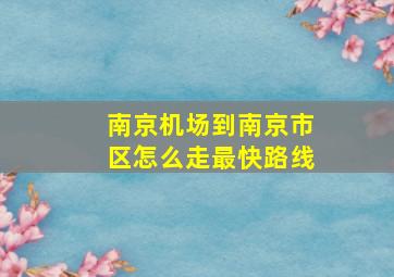 南京机场到南京市区怎么走最快路线