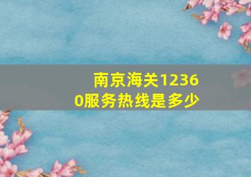 南京海关12360服务热线是多少