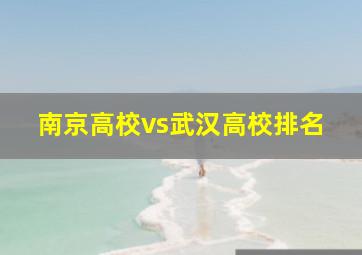 南京高校vs武汉高校排名