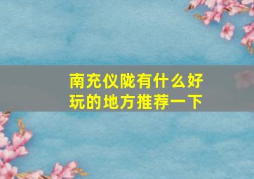 南充仪陇有什么好玩的地方推荐一下