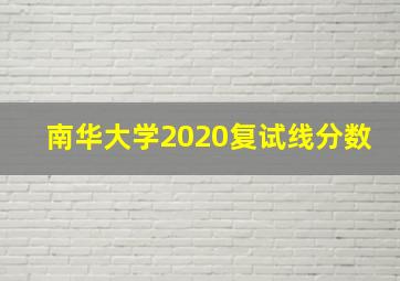 南华大学2020复试线分数