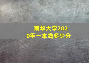 南华大学2020年一本线多少分