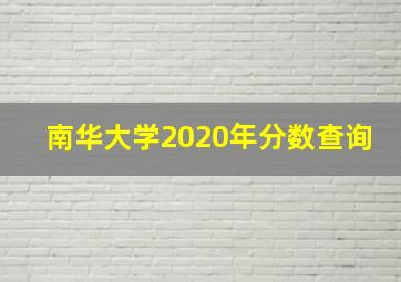 南华大学2020年分数查询