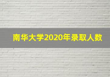 南华大学2020年录取人数