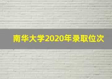 南华大学2020年录取位次