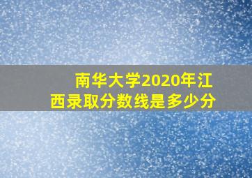 南华大学2020年江西录取分数线是多少分