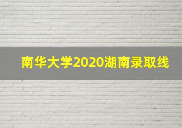 南华大学2020湖南录取线