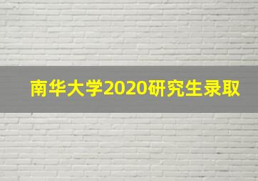 南华大学2020研究生录取