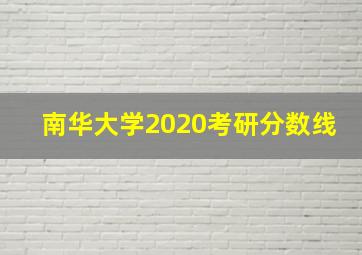 南华大学2020考研分数线