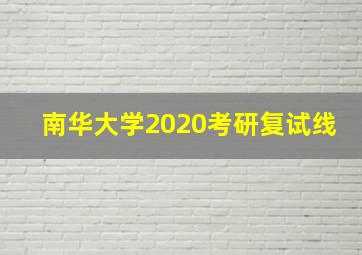 南华大学2020考研复试线