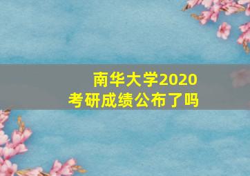 南华大学2020考研成绩公布了吗