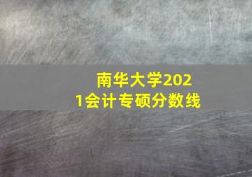 南华大学2021会计专硕分数线