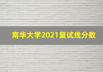 南华大学2021复试线分数