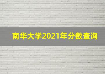 南华大学2021年分数查询