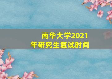 南华大学2021年研究生复试时间