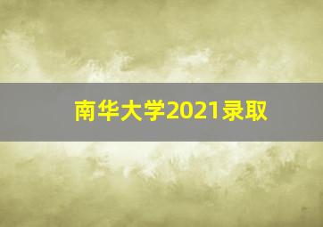 南华大学2021录取