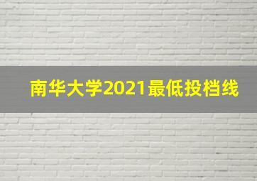 南华大学2021最低投档线