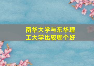 南华大学与东华理工大学比较哪个好