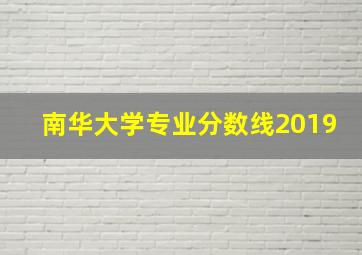 南华大学专业分数线2019