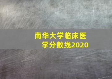 南华大学临床医学分数线2020