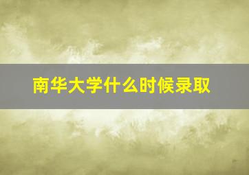 南华大学什么时候录取