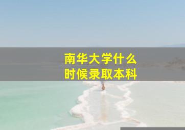 南华大学什么时候录取本科