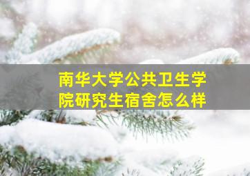 南华大学公共卫生学院研究生宿舍怎么样