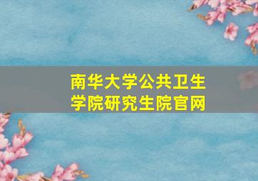 南华大学公共卫生学院研究生院官网