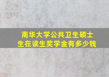 南华大学公共卫生硕士生在读生奖学金有多少钱