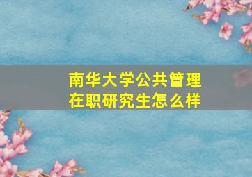 南华大学公共管理在职研究生怎么样