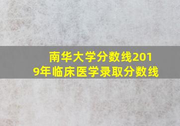 南华大学分数线2019年临床医学录取分数线