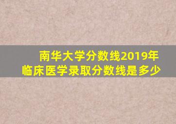 南华大学分数线2019年临床医学录取分数线是多少