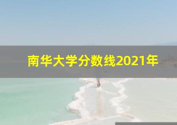 南华大学分数线2021年