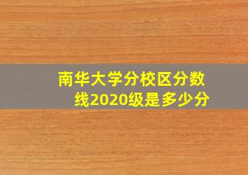 南华大学分校区分数线2020级是多少分