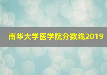 南华大学医学院分数线2019