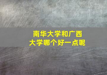 南华大学和广西大学哪个好一点呢