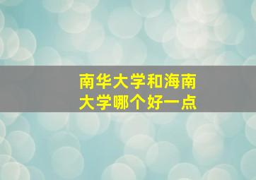 南华大学和海南大学哪个好一点