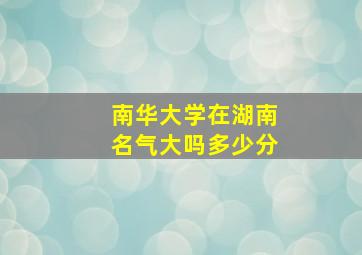 南华大学在湖南名气大吗多少分