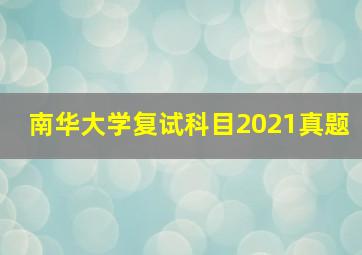 南华大学复试科目2021真题