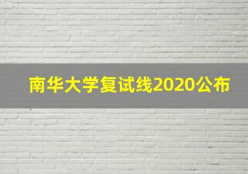 南华大学复试线2020公布